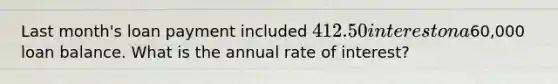 Last month's loan payment included 412.50 interest on a60,000 loan balance. What is the annual rate of interest?