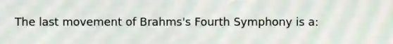 The last movement of Brahms's Fourth Symphony is a: