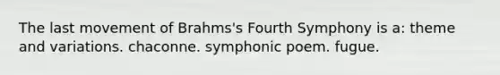 The last movement of Brahms's Fourth Symphony is a: theme and variations. chaconne. symphonic poem. fugue.