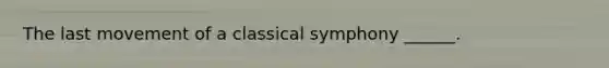 The last movement of a classical symphony ______.