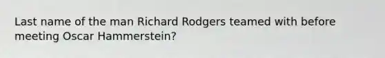 Last name of the man Richard Rodgers teamed with before meeting Oscar Hammerstein?