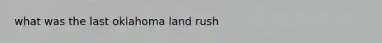 what was the last oklahoma land rush