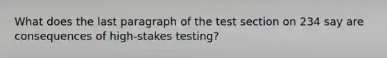 What does the last paragraph of the test section on 234 say are consequences of high-stakes testing?