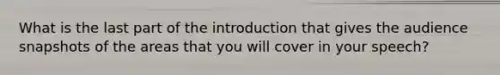 What is the last part of the introduction that gives the audience snapshots of the areas that you will cover in your speech?