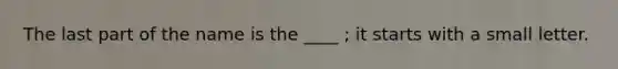 The last part of the name is the ____ ; it starts with a small letter.