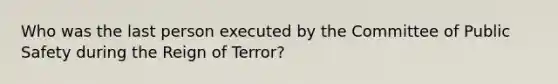 Who was the last person executed by the Committee of Public Safety during the Reign of Terror?