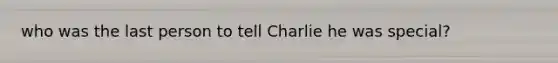 who was the last person to tell Charlie he was special?