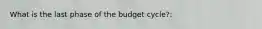 What is the last phase of the budget cycle?: