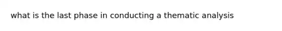 what is the last phase in conducting a thematic analysis