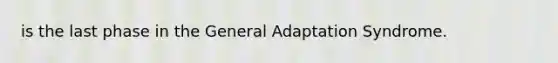 is the last phase in the General Adaptation Syndrome.​