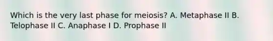 Which is the very last phase for meiosis? A. Metaphase II B. Telophase II C. Anaphase I D. Prophase II