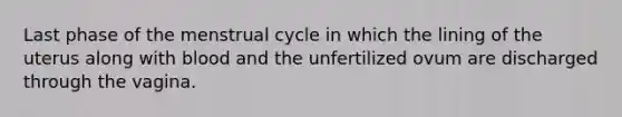 Last phase of the menstrual cycle in which the lining of the uterus along with blood and the unfertilized ovum are discharged through the vagina.