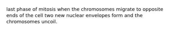 last phase of mitosis when the chromosomes migrate to opposite ends of the cell two new nuclear envelopes form and the chromosomes uncoil.