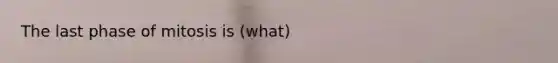 The last phase of mitosis is (what)