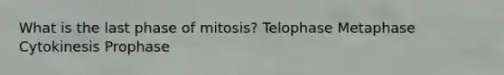 What is the last phase of mitosis? Telophase Metaphase Cytokinesis Prophase