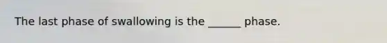The last phase of swallowing is the ______ phase.