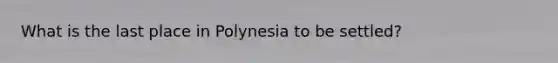 What is the last place in Polynesia to be settled?