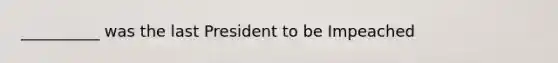 __________ was the last President to be Impeached