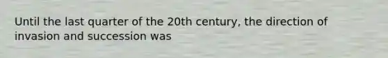 Until the last quarter of the 20th century, the direction of invasion and succession was