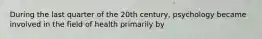 During the last quarter of the 20th century, psychology became involved in the field of health primarily by