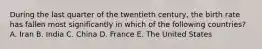 During the last quarter of the twentieth century, the birth rate has fallen most significantly in which of the following countries? A. Iran B. India C. China D. France E. The United States