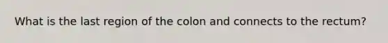 What is the last region of the colon and connects to the rectum?