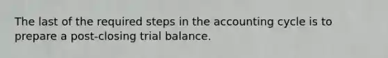 The last of the required steps in the accounting cycle is to prepare a post-closing trial balance.