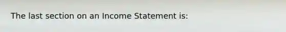 The last section on an Income Statement is: