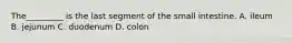 The_________ is the last segment of the small intestine. A. ileum B. jejunum C. duodenum D. colon