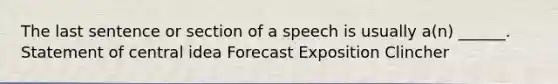 The last sentence or section of a speech is usually a(n) ______. Statement of central idea Forecast Exposition Clincher