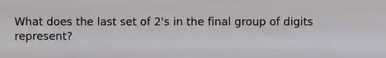 What does the last set of 2's in the final group of digits represent?