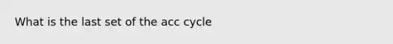 What is the last set of the acc cycle