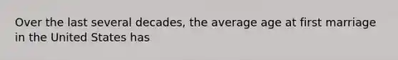 Over the last several decades, the average age at first marriage in the United States has