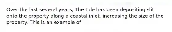 Over the last several years, The tide has been depositing slit onto the property along a coastal inlet, increasing the size of the property. This is an example of