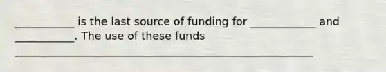 ___________ is the last source of funding for ____________ and ___________. The use of these funds _______________________________________________________