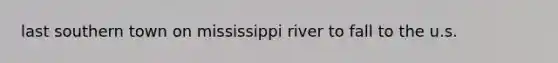 last southern town on mississippi river to fall to the u.s.