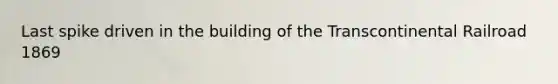 Last spike driven in the building of the Transcontinental Railroad 1869