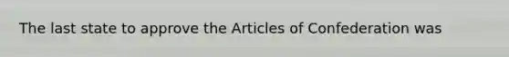 The last state to approve the Articles of Confederation was