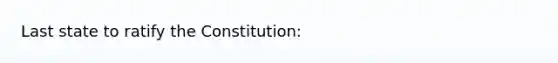 Last state to ratify the Constitution: