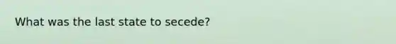 What was the last state to secede?