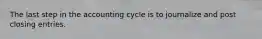 The last step in the accounting cycle is to journalize and post closing entries.