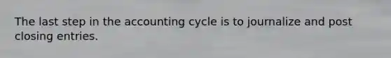 The last step in the accounting cycle is to journalize and post closing entries.