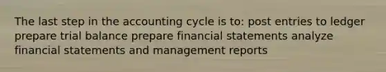 The last step in the accounting cycle is to: post entries to ledger prepare trial balance prepare financial statements analyze financial statements and management reports