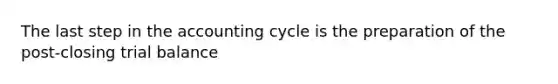 The last step in the accounting cycle is the preparation of the post-closing trial balance