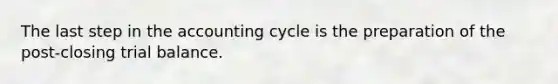 The last step in the accounting cycle is the preparation of the post-closing trial balance.