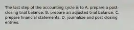 The last step of the accounting cycle is to A. prepare a post-closing trial balance. B. prepare an adjusted trial balance. C. prepare financial statements. D. journalize and post closing entries.