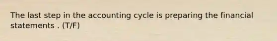 The last step in the accounting cycle is preparing the financial statements . (T/F)