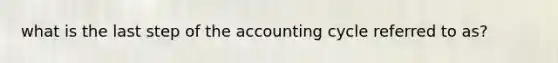 what is the last step of the accounting cycle referred to as?