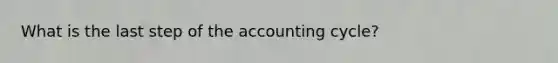 What is the last step of the accounting cycle?