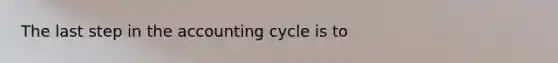 The last step in <a href='https://www.questionai.com/knowledge/k10xCJF4P3-the-accounting-cycle' class='anchor-knowledge'>the accounting cycle</a> is to